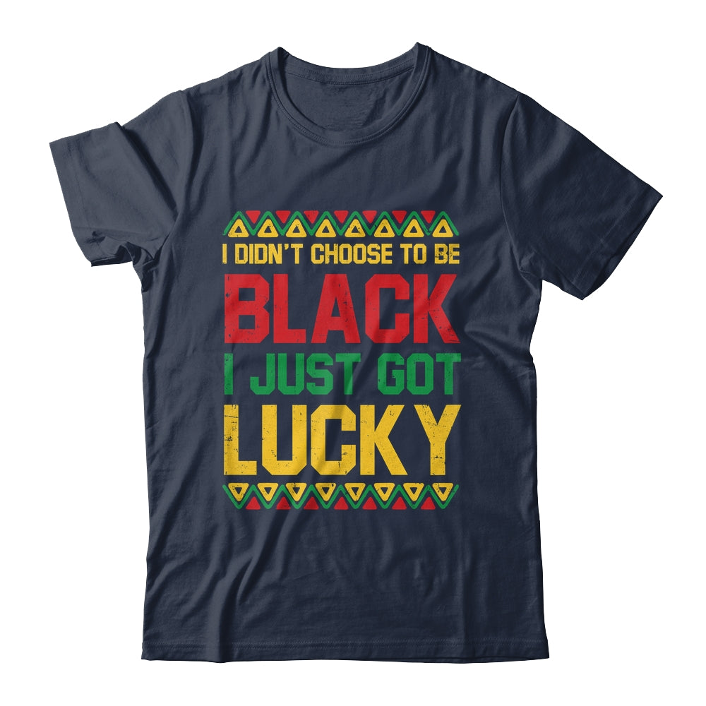 I Didn't Choose To Be Black I Just Got Lucky Black History Shirt & Hoodie | siriusteestore