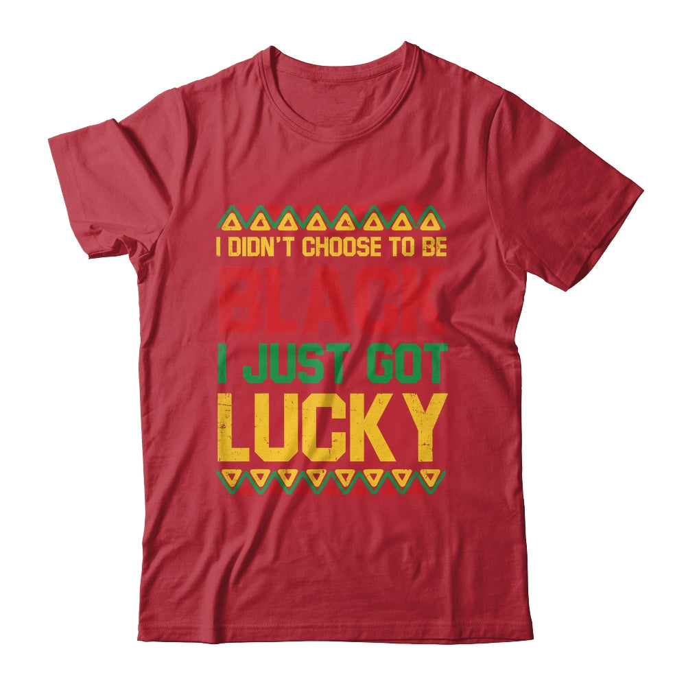 I Didn't Choose To Be Black I Just Got Lucky Black History Shirt & Hoodie | siriusteestore