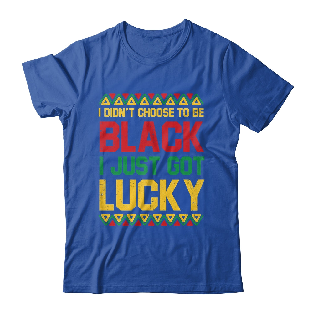I Didn't Choose To Be Black I Just Got Lucky Black History Shirt & Hoodie | siriusteestore