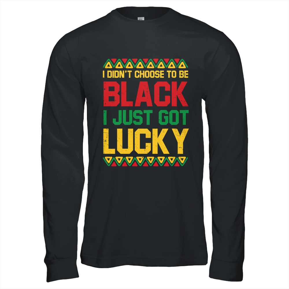 I Didn't Choose To Be Black I Just Got Lucky Black History Shirt & Hoodie | siriusteestore