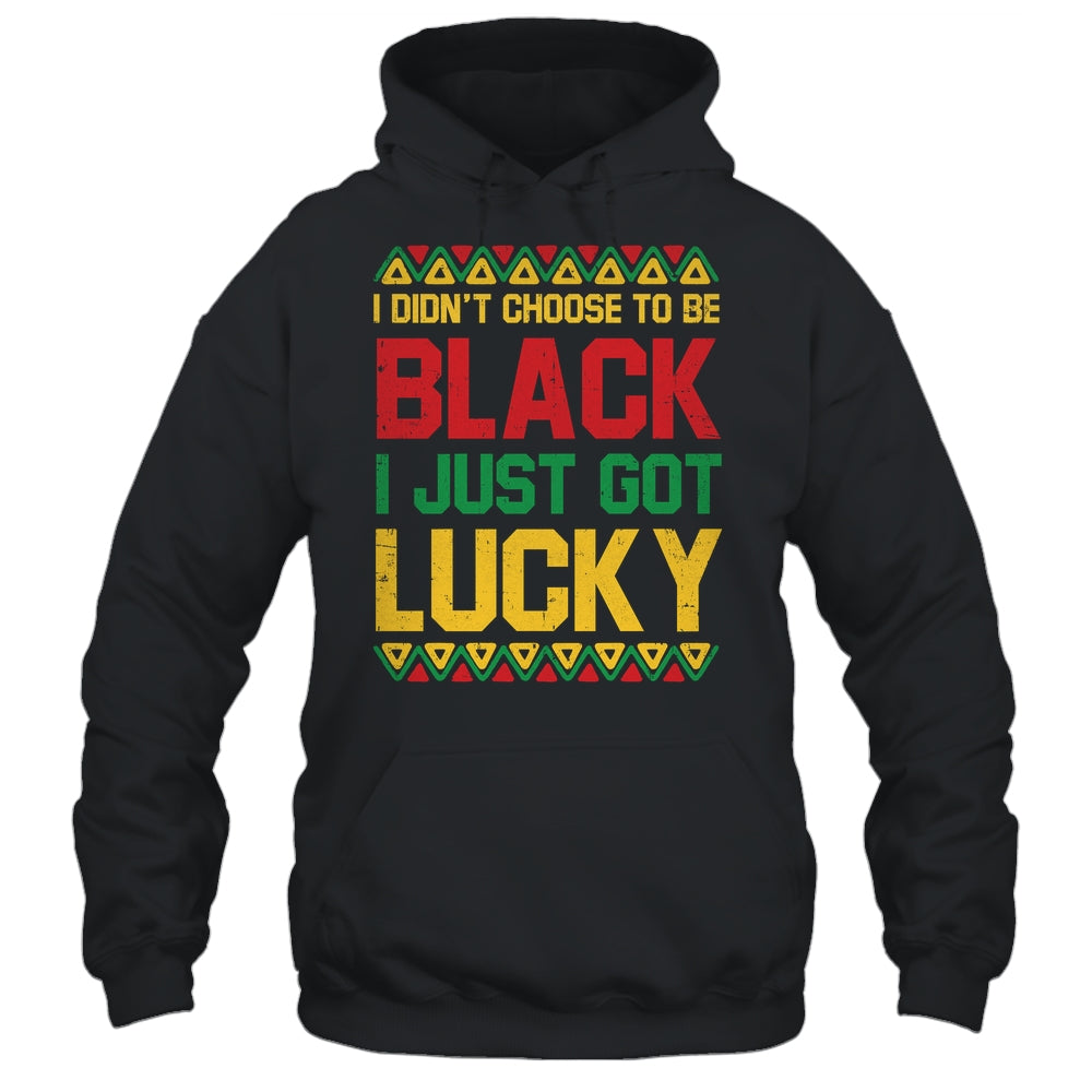 I Didn't Choose To Be Black I Just Got Lucky Black History Shirt & Hoodie | siriusteestore