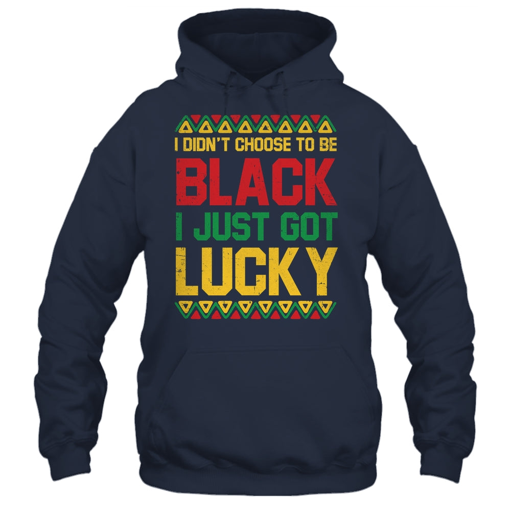 I Didn't Choose To Be Black I Just Got Lucky Black History Shirt & Hoodie | siriusteestore