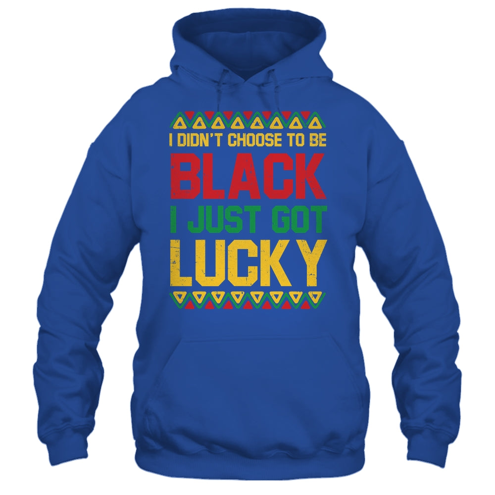 I Didn't Choose To Be Black I Just Got Lucky Black History Shirt & Hoodie | siriusteestore