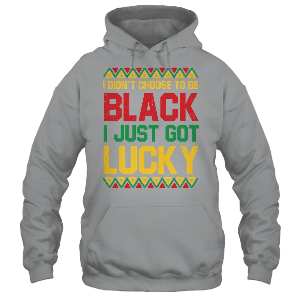 I Didn't Choose To Be Black I Just Got Lucky Black History Shirt & Hoodie | siriusteestore