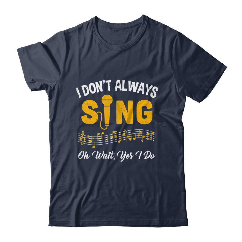 I Don't Always Sings Funny Singer Musician Music Teacher Shirt & Hoodie | siriusteestore