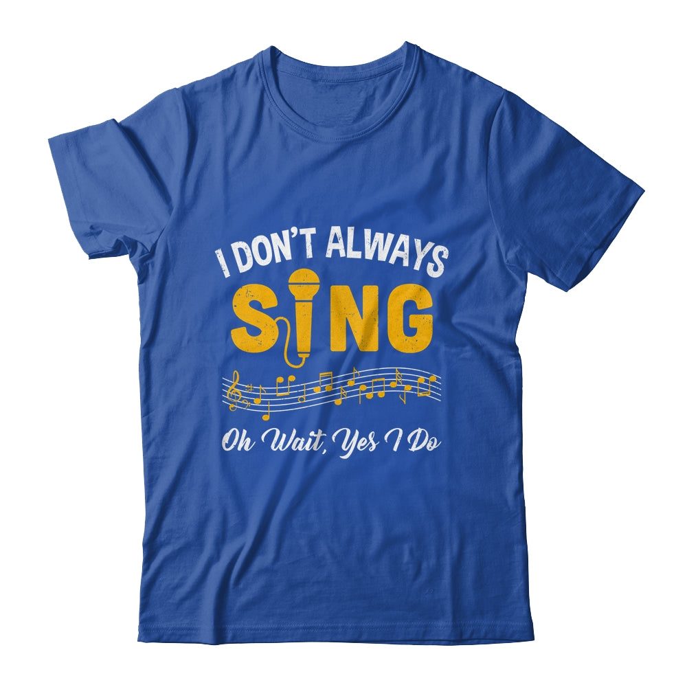 I Don't Always Sings Funny Singer Musician Music Teacher Shirt & Hoodie | siriusteestore