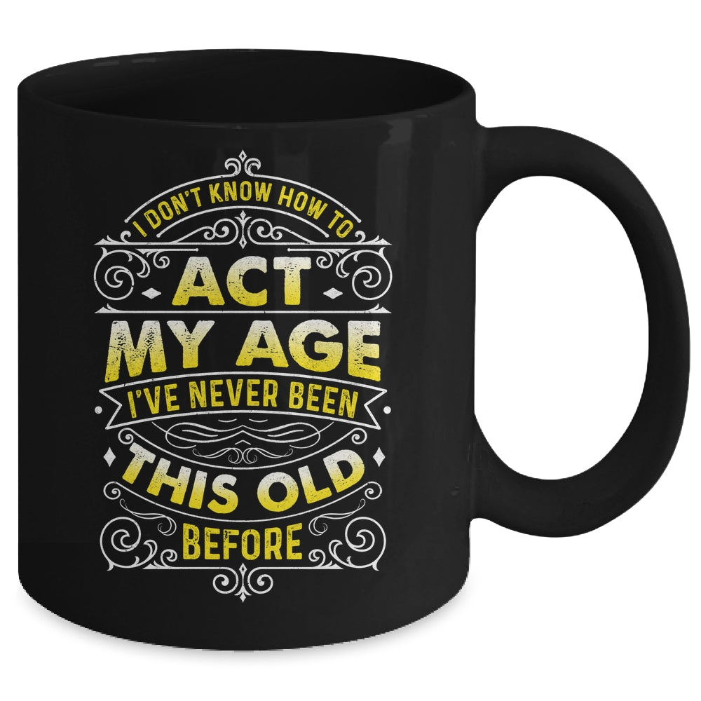 I Dont Know How To Act My Age Ive Never Been This Old Men Mug | siriusteestore