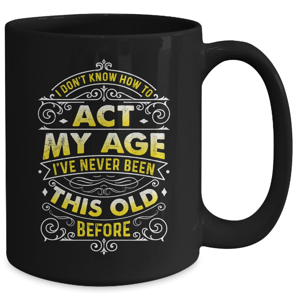 I Dont Know How To Act My Age Ive Never Been This Old Men Mug | siriusteestore