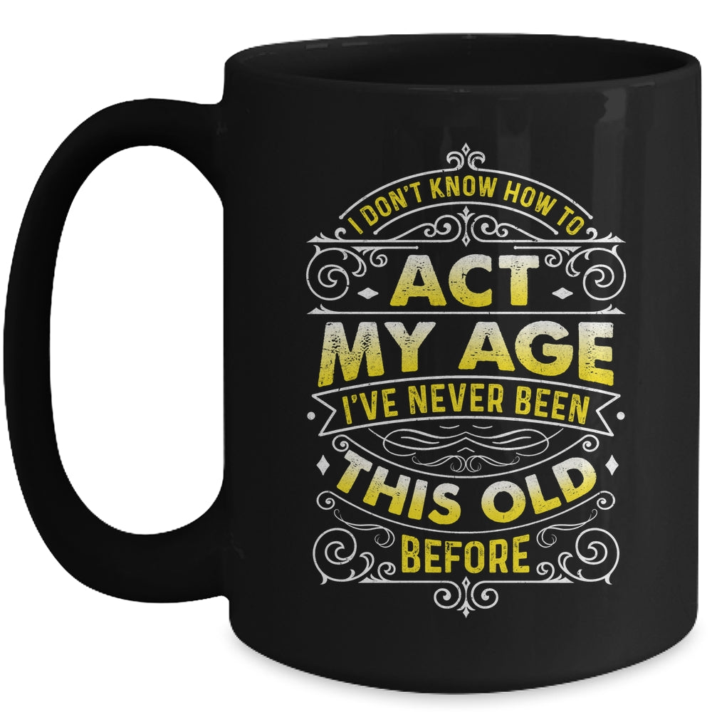 I Dont Know How To Act My Age Ive Never Been This Old Men Mug | siriusteestore