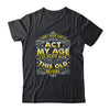 I Dont Know How To Act My Age Ive Never Been This Old Men Shirt & Hoodie | siriusteestore