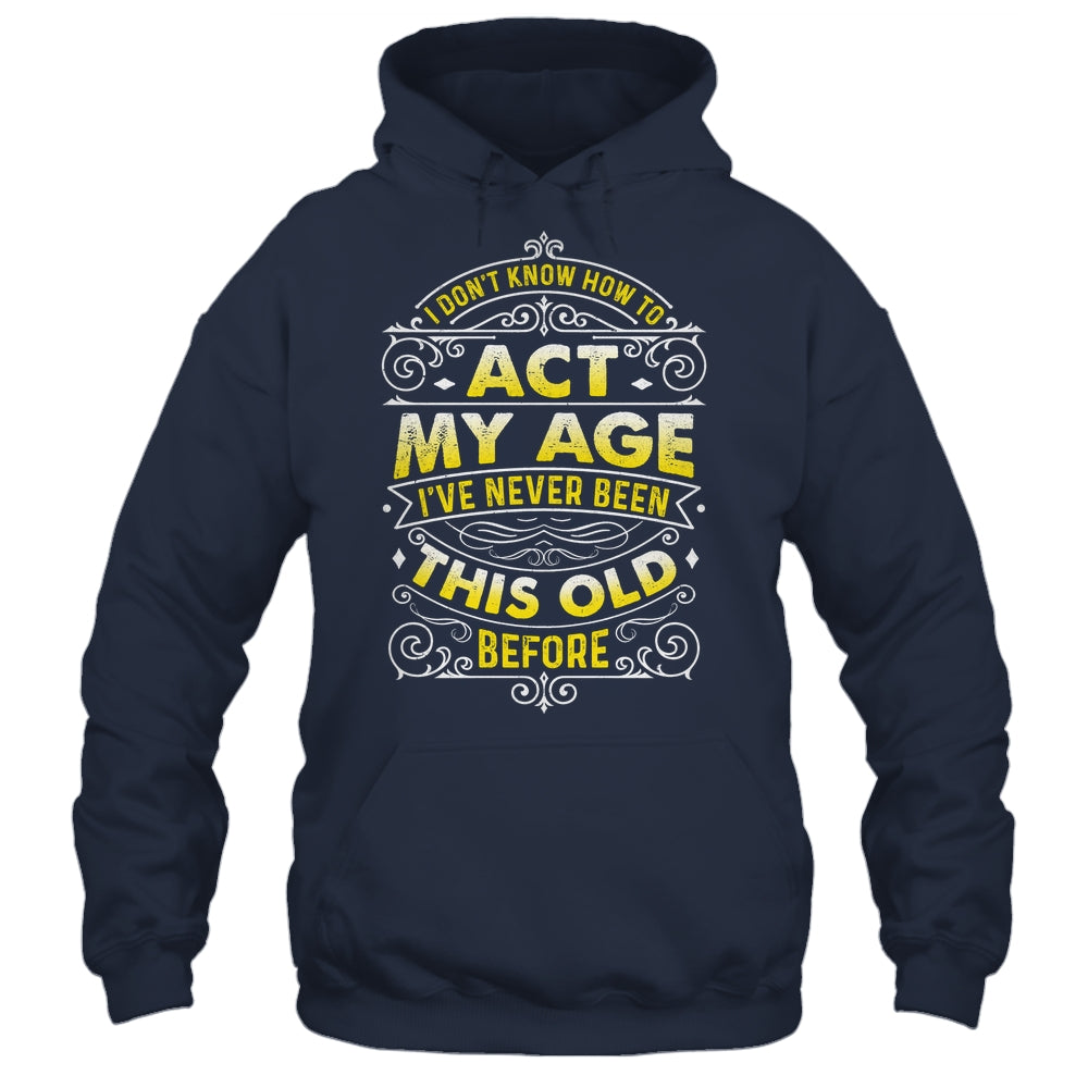 I Dont Know How To Act My Age Ive Never Been This Old Men Shirt & Hoodie | siriusteestore