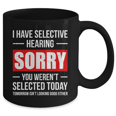 I Have Selective Hearing You Weren't Selected Funny Mug | siriusteestore