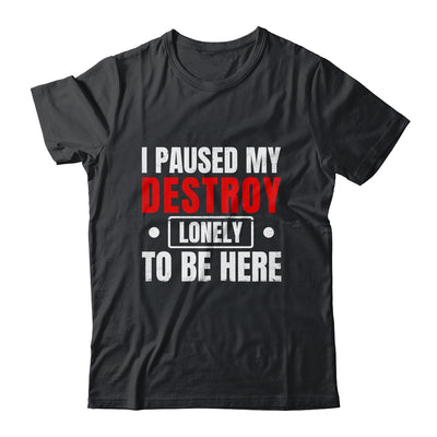 I Paused My Destroy Lonely To Be Here Funny Sayings Humor Shirt & Tank Top | siriusteestore