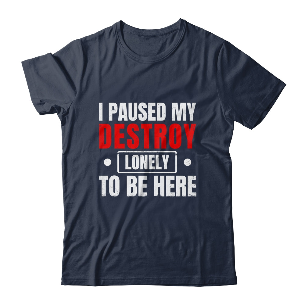 I Paused My Destroy Lonely To Be Here Funny Sayings Humor Shirt & Tank Top | siriusteestore
