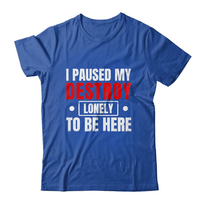 I Paused My Destroy Lonely To Be Here Funny Sayings Humor Shirt & Tank Top | siriusteestore