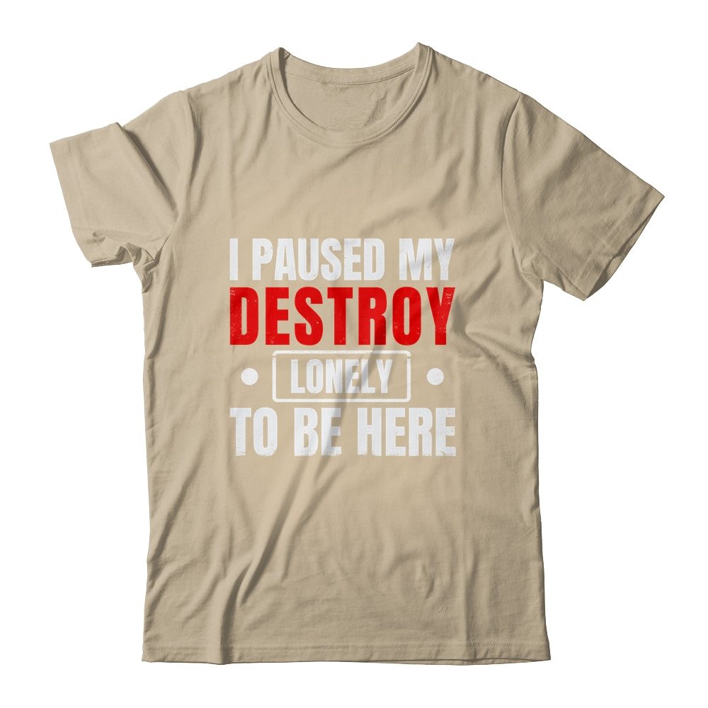 I Paused My Destroy Lonely To Be Here Funny Sayings Humor Shirt & Tank Top | siriusteestore
