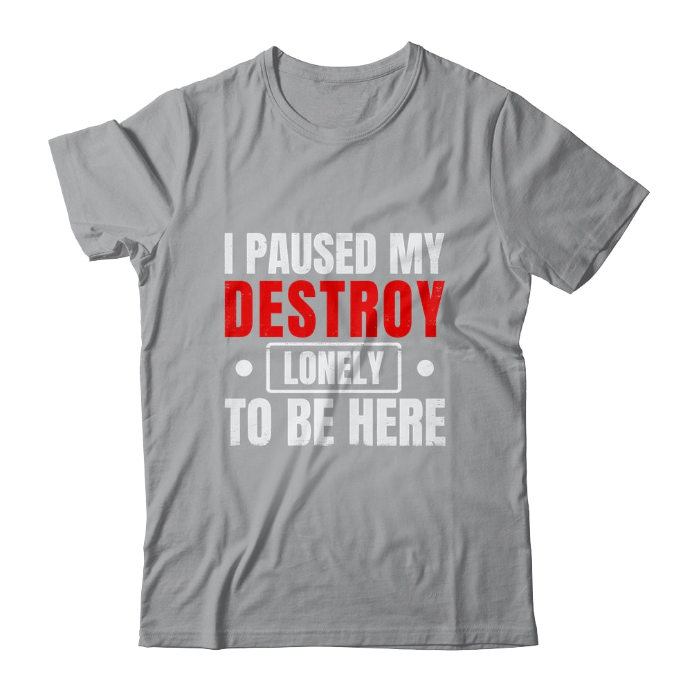 I Paused My Destroy Lonely To Be Here Funny Sayings Humor Shirt & Tank Top | siriusteestore