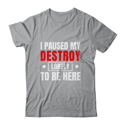 I Paused My Destroy Lonely To Be Here Funny Sayings Humor Shirt & Tank Top | siriusteestore