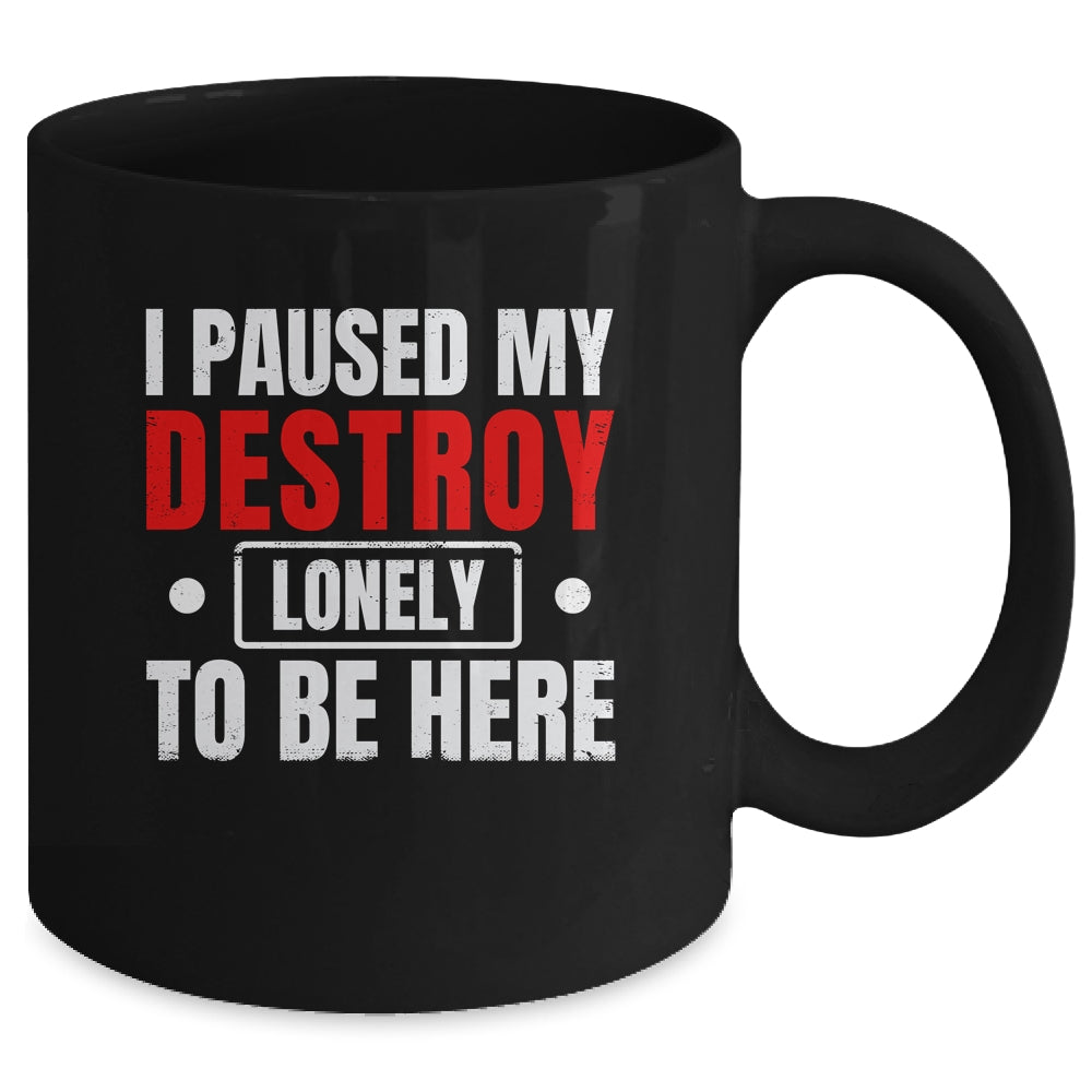 I Paused My Destroy Lonely To Be Here Funny Sayings Humor Mug | siriusteestore