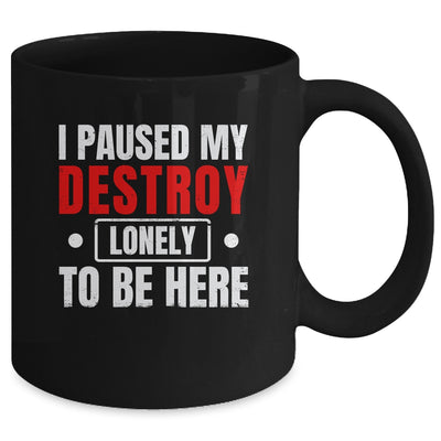 I Paused My Destroy Lonely To Be Here Funny Sayings Humor Mug | siriusteestore