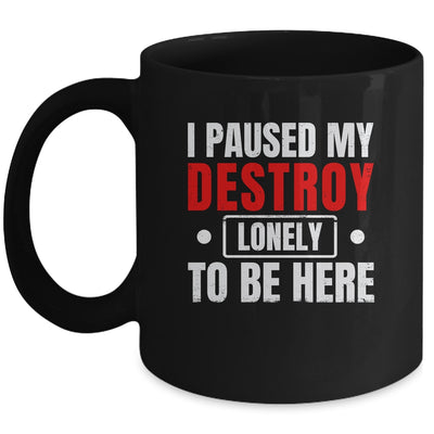 I Paused My Destroy Lonely To Be Here Funny Sayings Humor Mug | siriusteestore