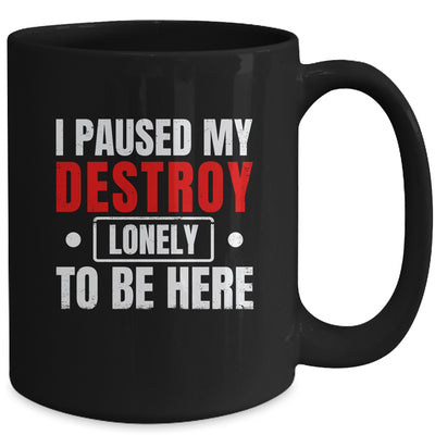 I Paused My Destroy Lonely To Be Here Funny Sayings Humor Mug | siriusteestore