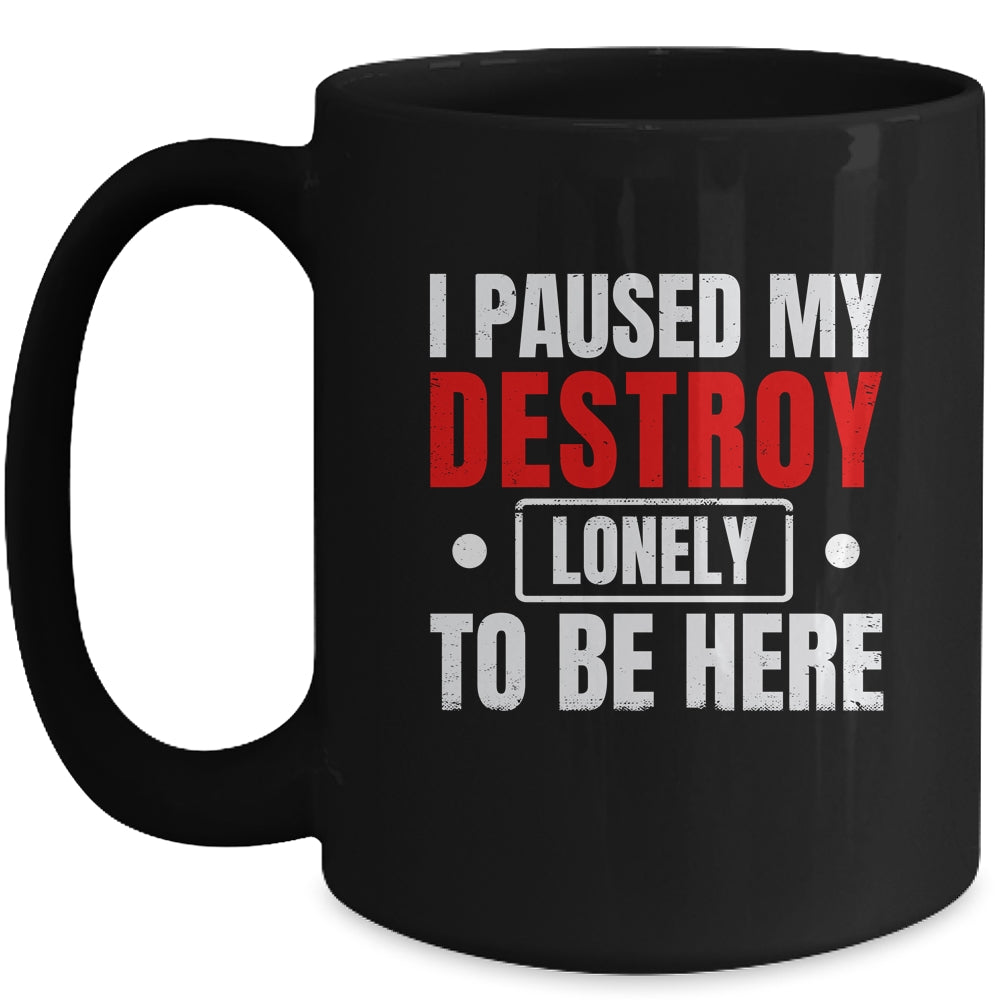 I Paused My Destroy Lonely To Be Here Funny Sayings Humor Mug | siriusteestore