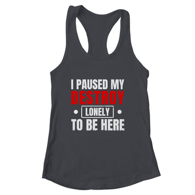 I Paused My Destroy Lonely To Be Here Funny Sayings Humor Shirt & Tank Top | siriusteestore