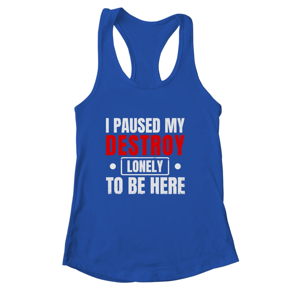I Paused My Destroy Lonely To Be Here Funny Sayings Humor Shirt & Tank Top | siriusteestore