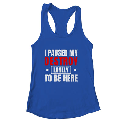 I Paused My Destroy Lonely To Be Here Funny Sayings Humor Shirt & Tank Top | siriusteestore