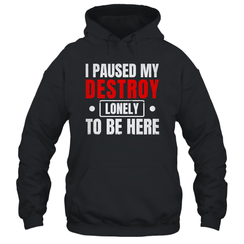 I Paused My Destroy Lonely To Be Here Funny Sayings Humor Shirt & Tank Top | siriusteestore