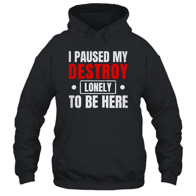 I Paused My Destroy Lonely To Be Here Funny Sayings Humor Shirt & Tank Top | siriusteestore