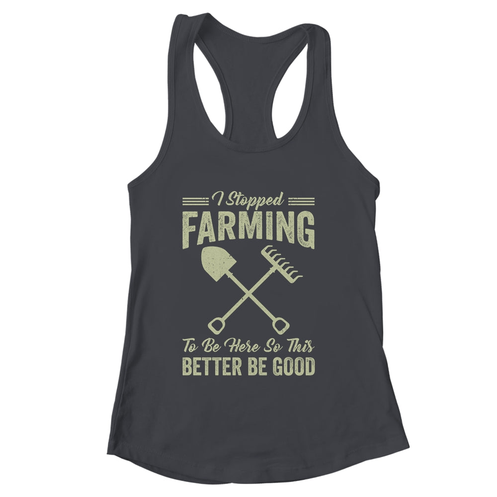 I Stopped Farming To Be Here Funny Farmer For Men Women Shirt & Tank Top | siriusteestore