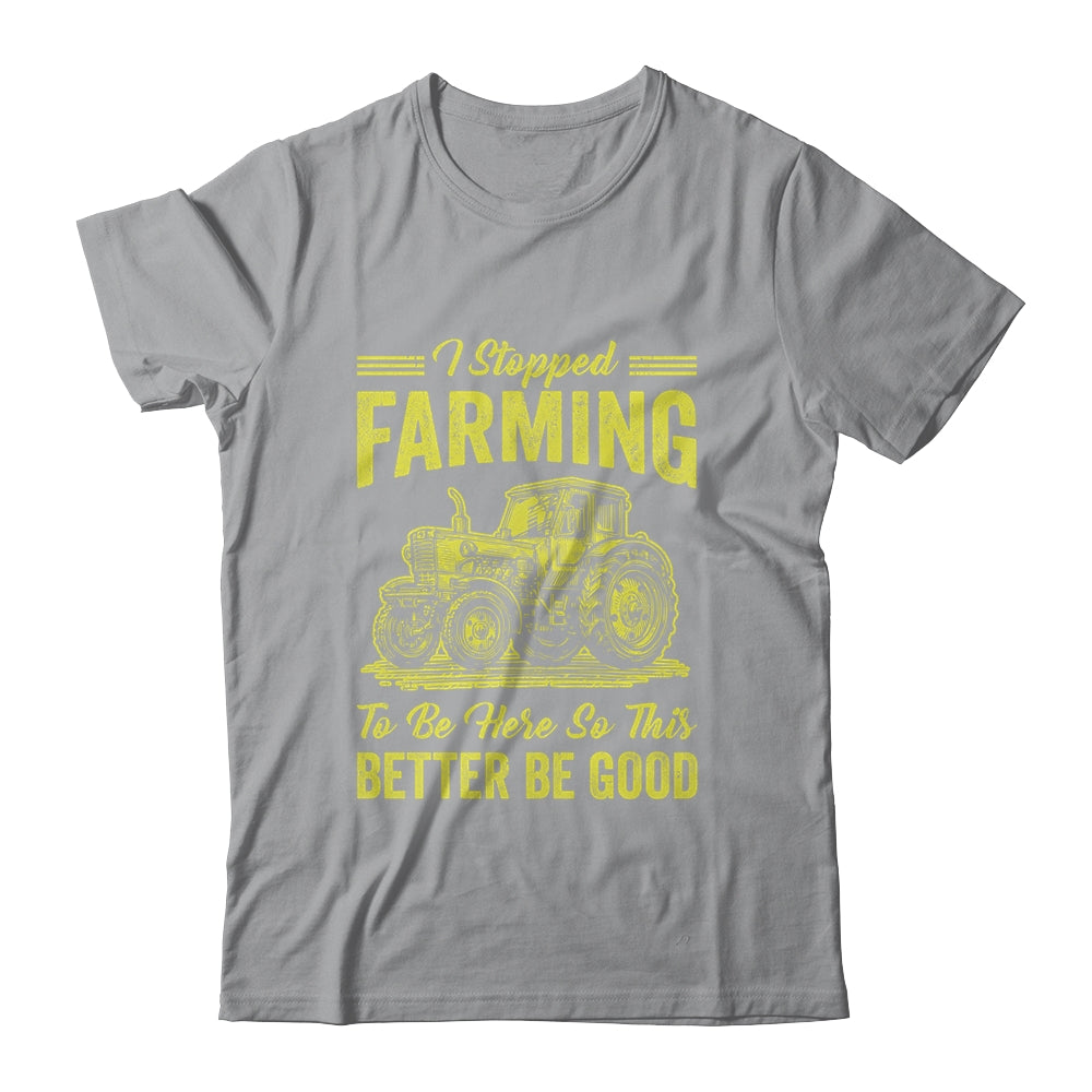 I Stopped Farming To Be Here So This Better Be Good Funny Shirt & Tank Top | siriusteestore