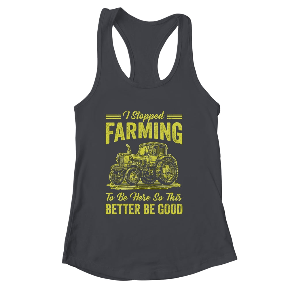 I Stopped Farming To Be Here So This Better Be Good Funny Shirt & Tank Top | siriusteestore