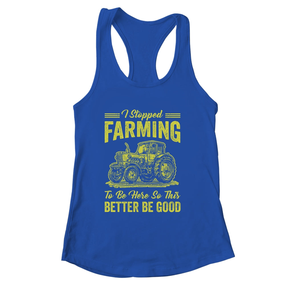 I Stopped Farming To Be Here So This Better Be Good Funny Shirt & Tank Top | siriusteestore
