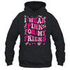 I Wear Pink For My Friend Breast Cancer Awareness Support Groovy Shirt & Hoodie | siriusteestore