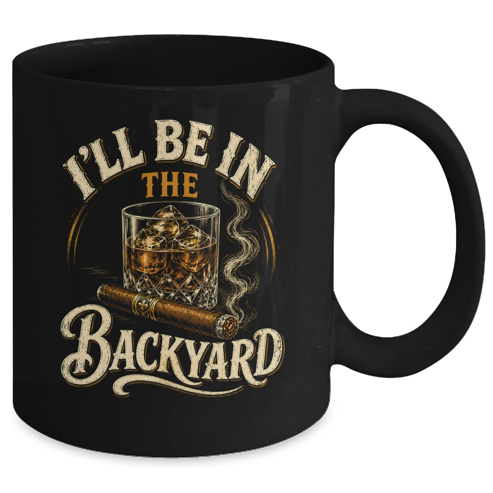 I'll Be In The Backyard Funny Cigar And Bourbon Lovers Mug | siriusteestore