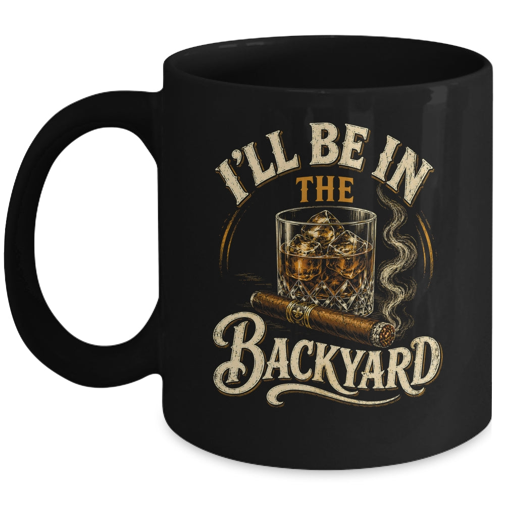 I'll Be In The Backyard Funny Cigar And Bourbon Lovers Mug | siriusteestore