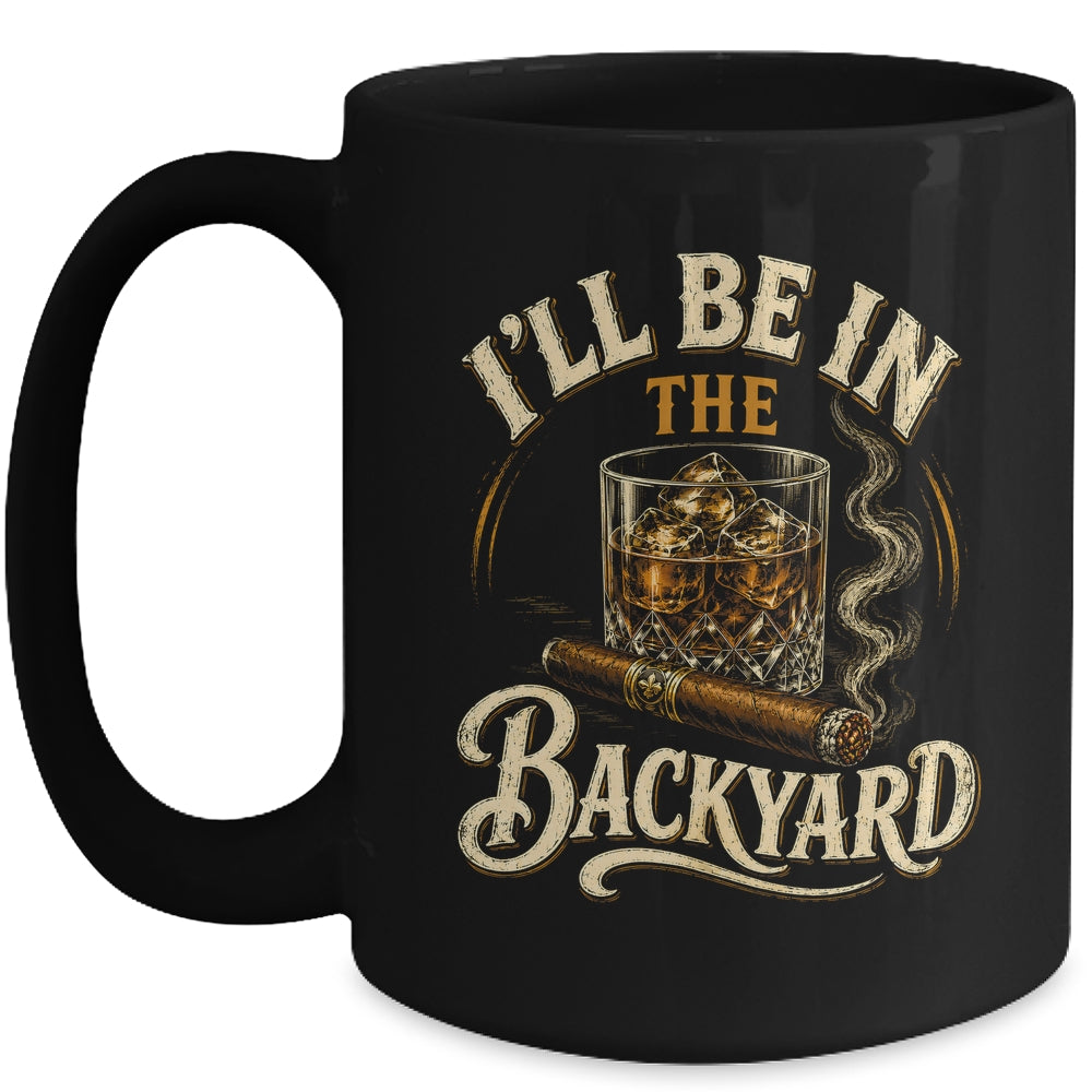 I'll Be In The Backyard Funny Cigar And Bourbon Lovers Mug | siriusteestore