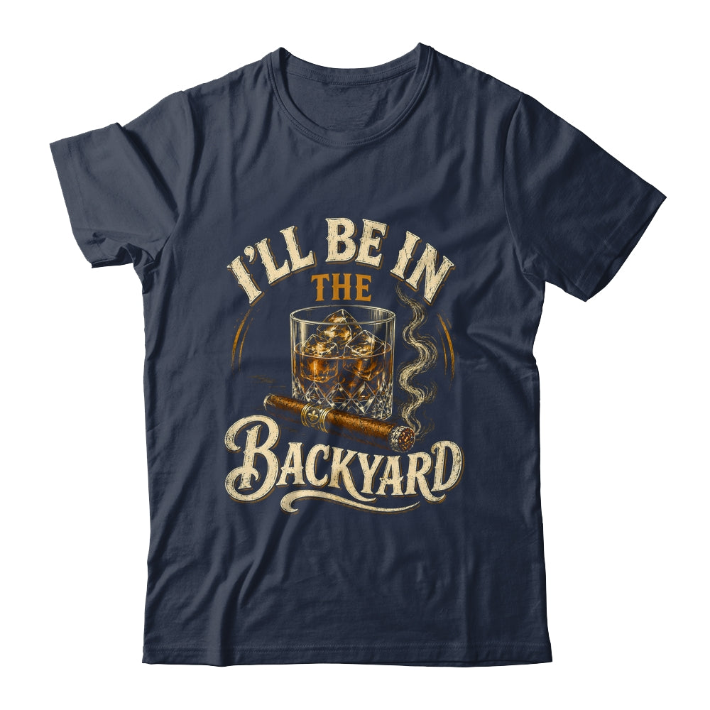 I'll Be In The Backyard Funny Cigar And Bourbon Lovers Shirt & Hoodie | siriusteestore