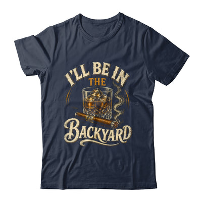 I'll Be In The Backyard Funny Cigar And Bourbon Lovers Shirt & Hoodie | siriusteestore