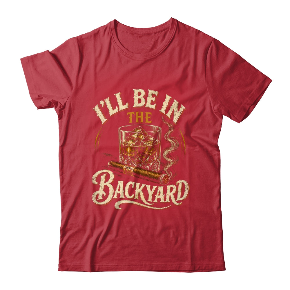 I'll Be In The Backyard Funny Cigar And Bourbon Lovers Shirt & Hoodie | siriusteestore