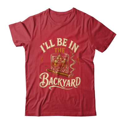 I'll Be In The Backyard Funny Cigar And Bourbon Lovers Shirt & Hoodie | siriusteestore