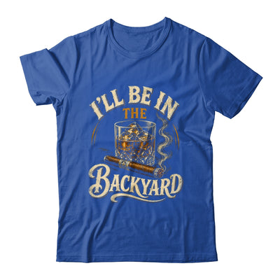 I'll Be In The Backyard Funny Cigar And Bourbon Lovers Shirt & Hoodie | siriusteestore
