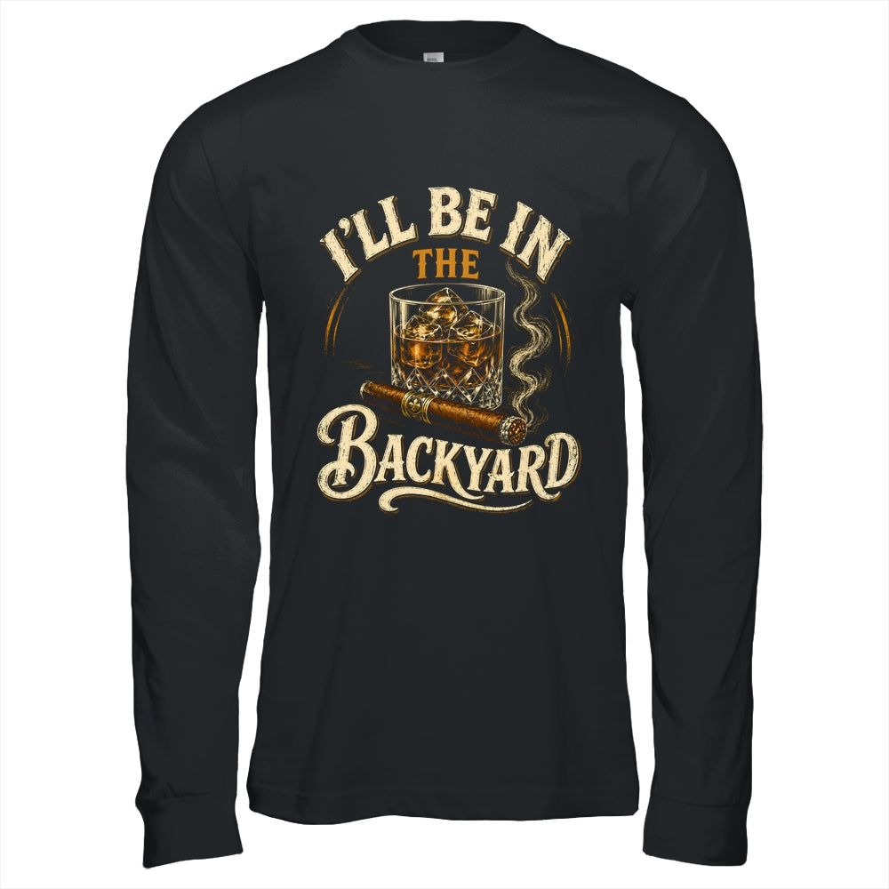 I'll Be In The Backyard Funny Cigar And Bourbon Lovers Shirt & Hoodie | siriusteestore