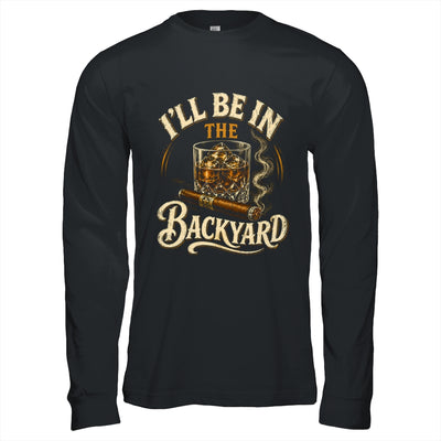 I'll Be In The Backyard Funny Cigar And Bourbon Lovers Shirt & Hoodie | siriusteestore