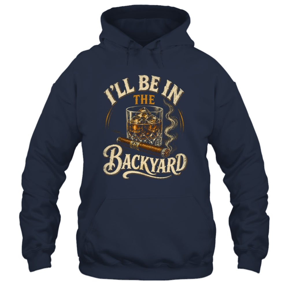 I'll Be In The Backyard Funny Cigar And Bourbon Lovers Shirt & Hoodie | siriusteestore