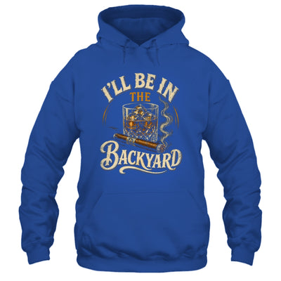 I'll Be In The Backyard Funny Cigar And Bourbon Lovers Shirt & Hoodie | siriusteestore