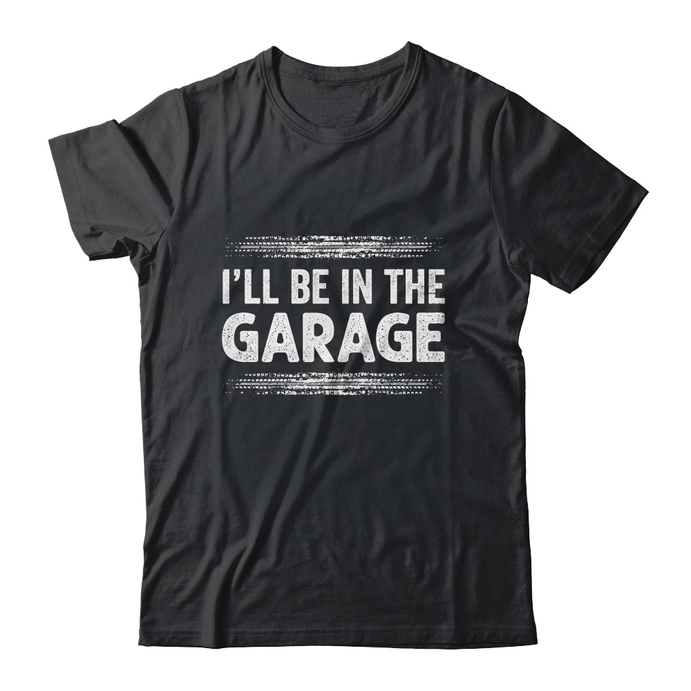 I'll Be In The Garage Auto Mechanic Dad Grandpa Car Builder Shirt & Hoodie | siriusteestore